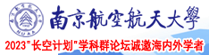 大鸡巴快点日逼里面视频,南京航空航天大学2023“长空计划”学科群论坛诚邀海内外学者